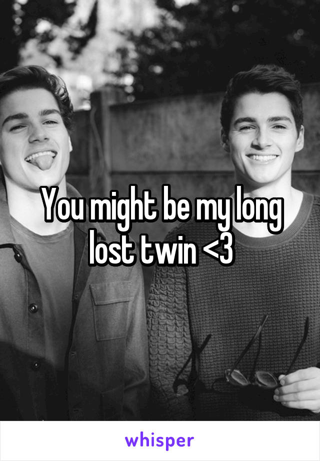 You might be my long lost twin <3