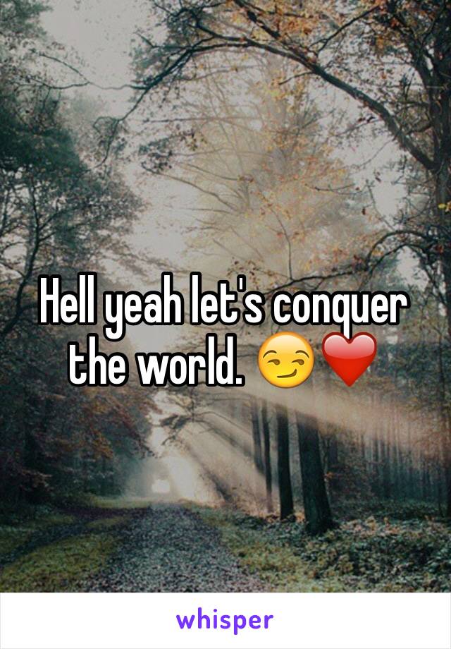 Hell yeah let's conquer the world. 😏❤️