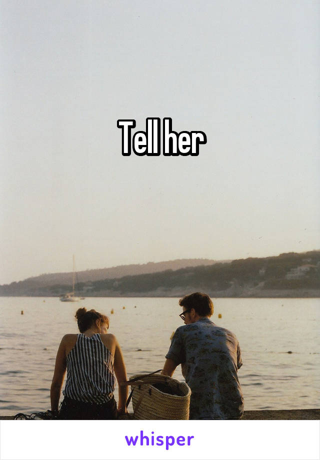 Tell her



