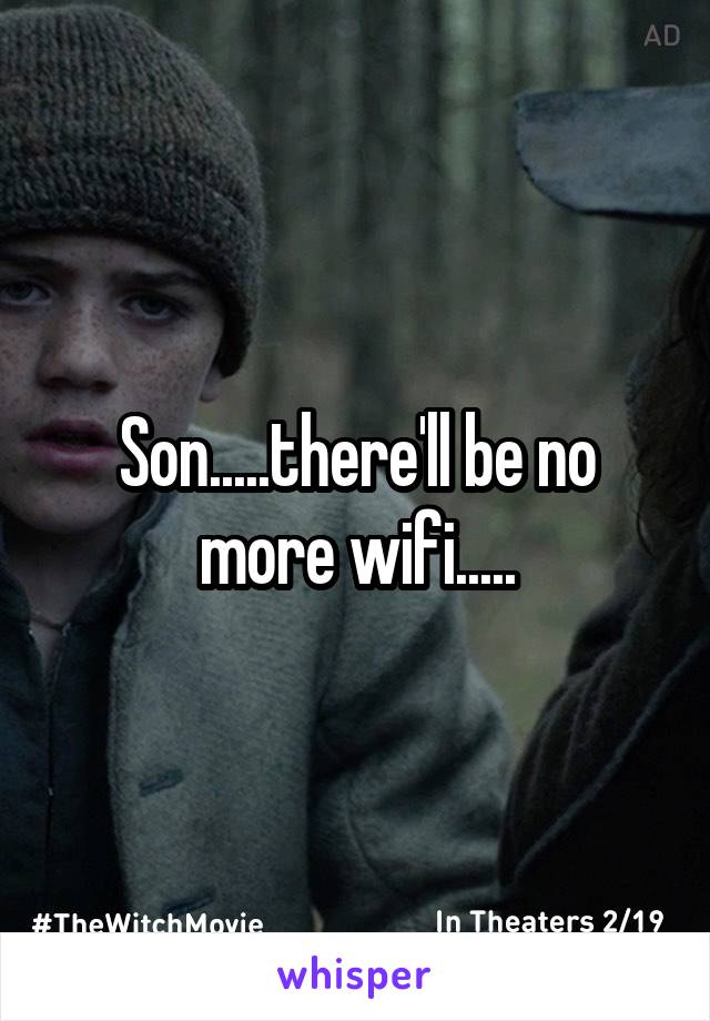 Son.....there'll be no more wifi.....
