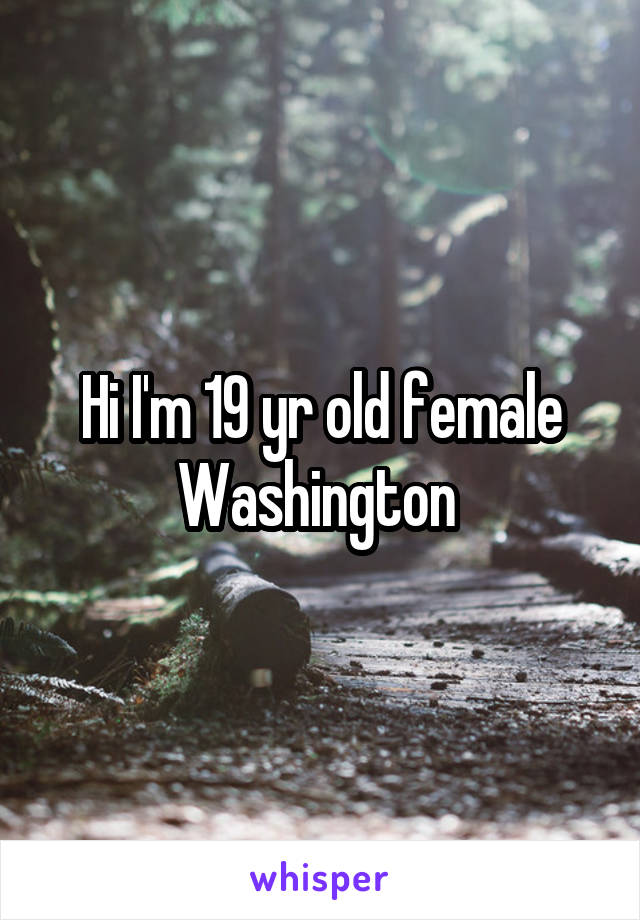 Hi I'm 19 yr old female Washington 