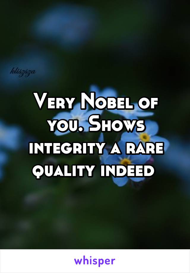 Very Nobel of you. Shows integrity a rare quality indeed 