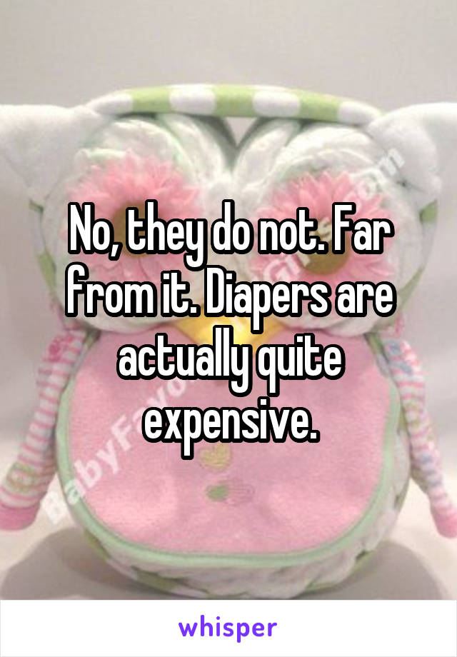 No, they do not. Far from it. Diapers are actually quite expensive.