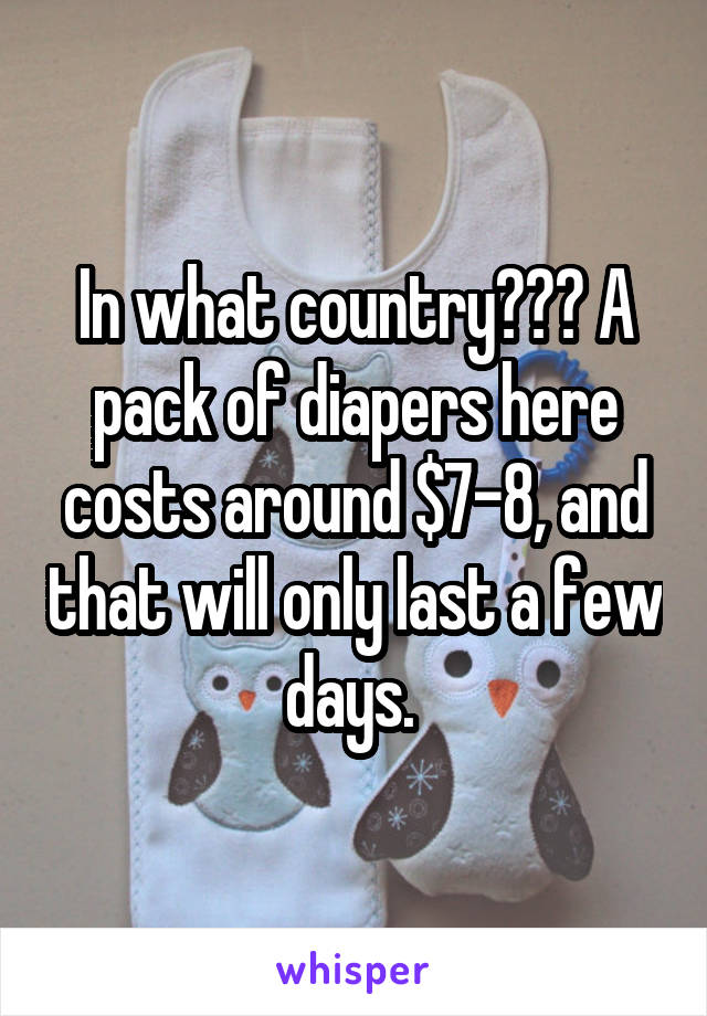 In what country??? A pack of diapers here costs around $7-8, and that will only last a few days. 