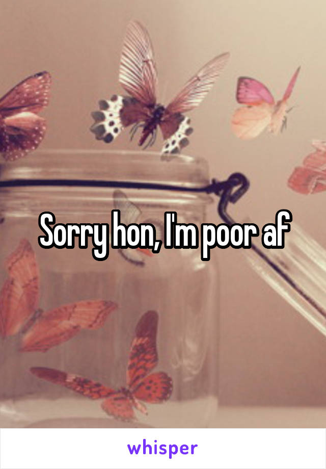 Sorry hon, I'm poor af