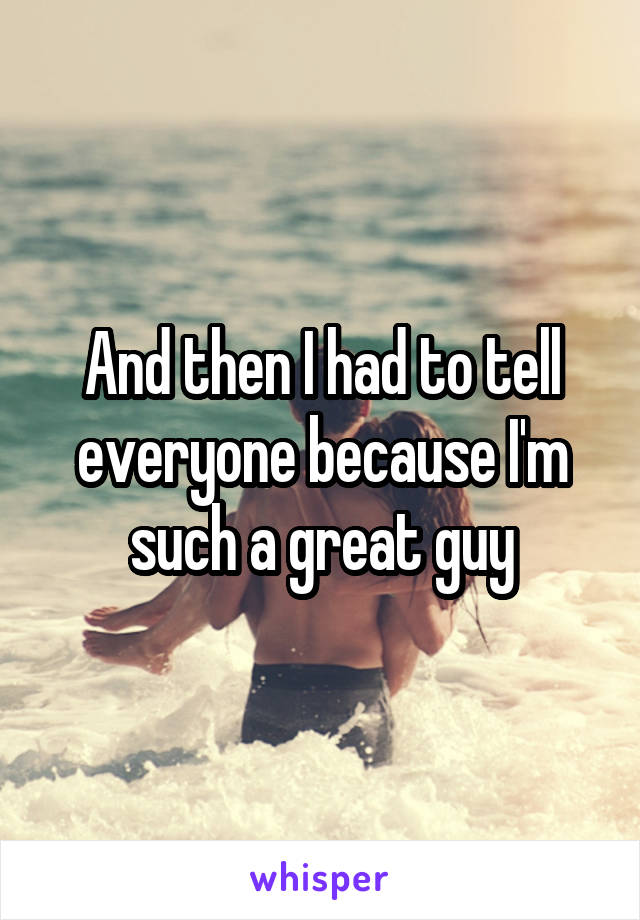 And then I had to tell everyone because I'm such a great guy