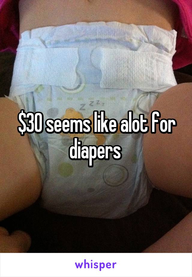 $30 seems like alot for diapers 