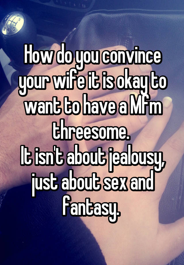 How do you convince your wife it is okay to want to have a Mfm threesome