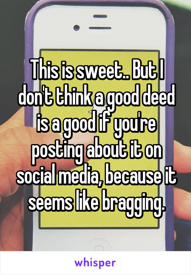 This is sweet.. But I don't think a good deed is a good if you're posting about it on social media, because it seems like bragging.