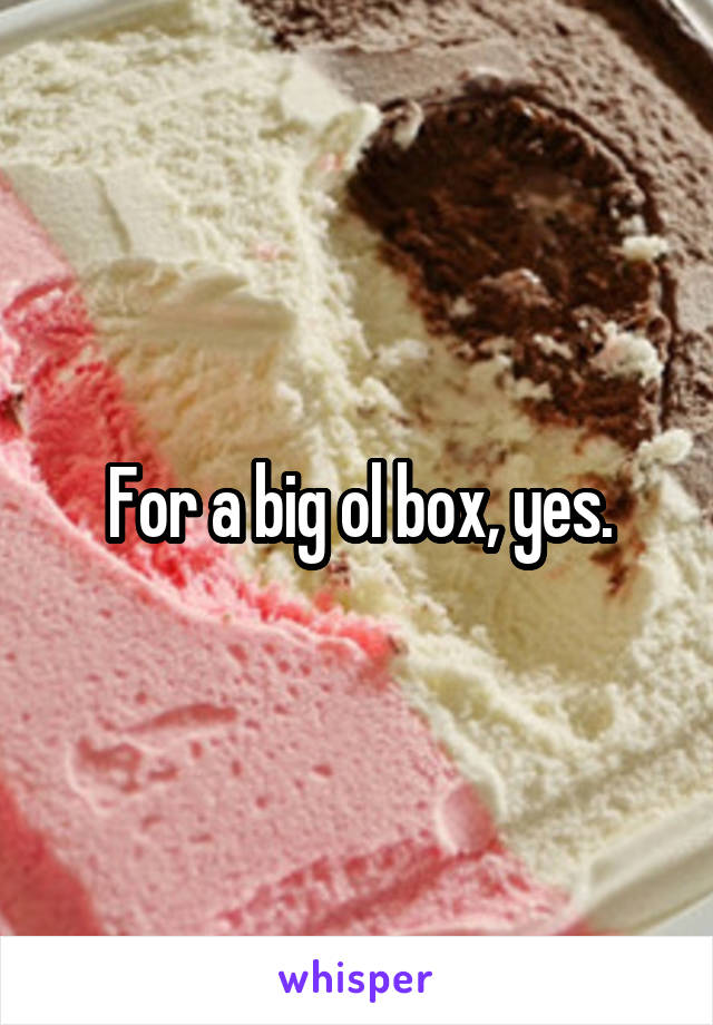 For a big ol box, yes.