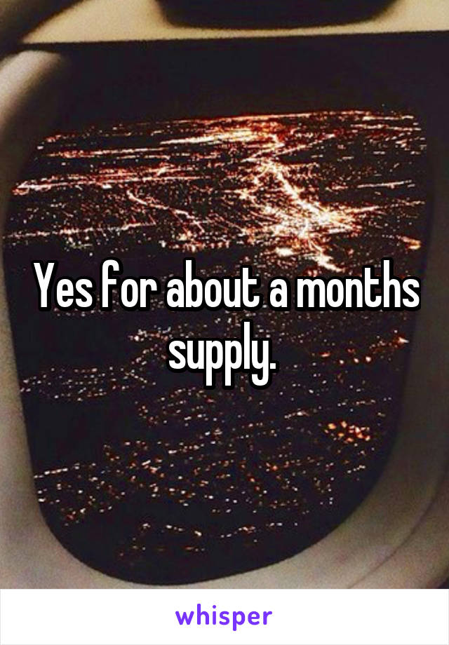 Yes for about a months supply. 