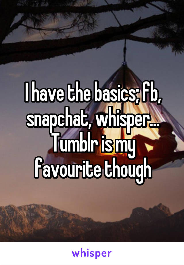 I have the basics; fb, snapchat, whisper...
Tumblr is my favourite though