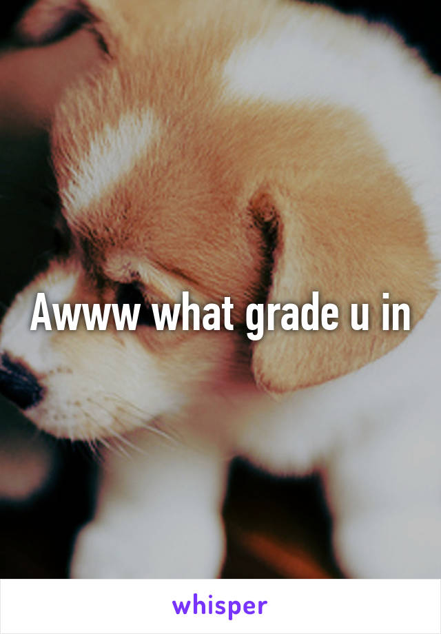 Awww what grade u in