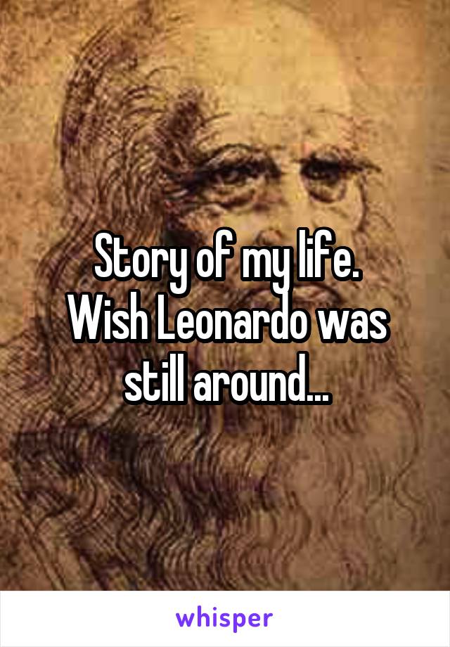 Story of my life.
Wish Leonardo was still around...