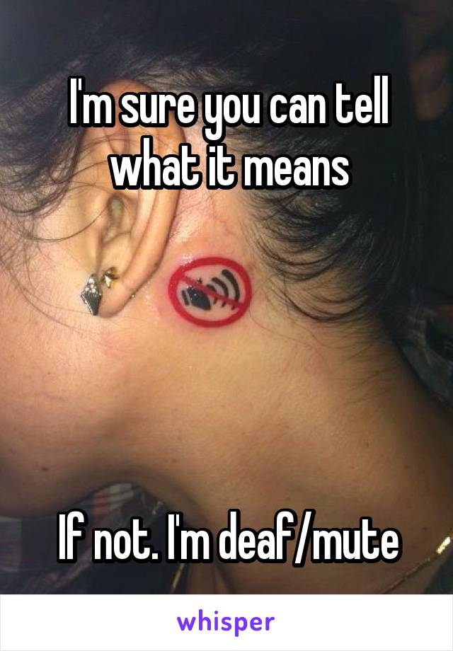 I'm sure you can tell what it means





If not. I'm deaf/mute