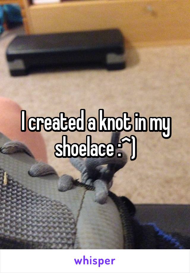 I created a knot in my shoelace :^)
