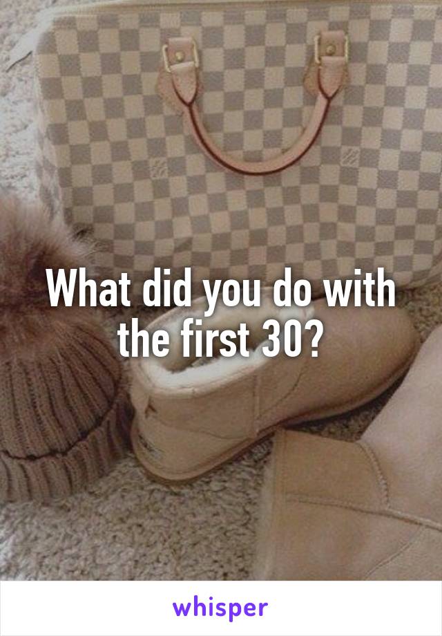 What did you do with the first 30?