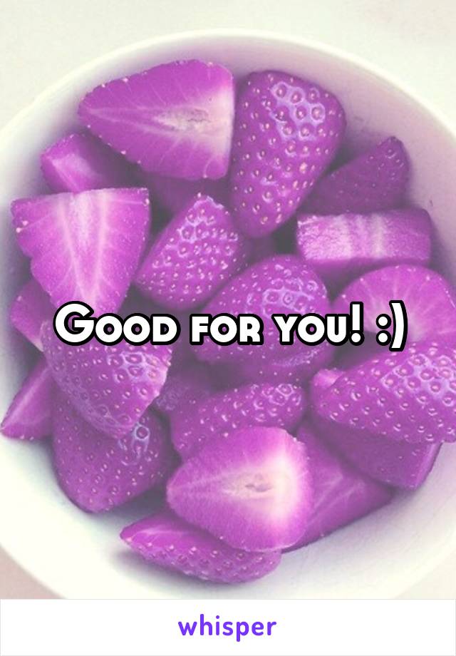 Good for you! :)