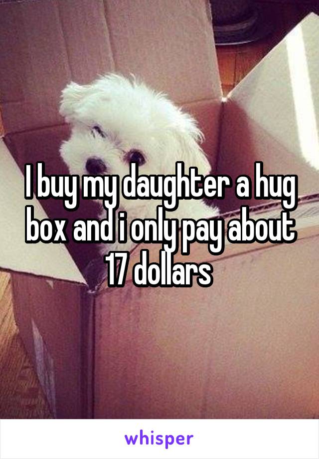 I buy my daughter a hug box and i only pay about 17 dollars 