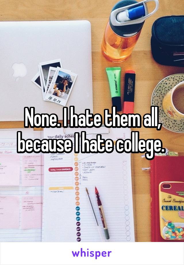 None. I hate them all, because I hate college. 