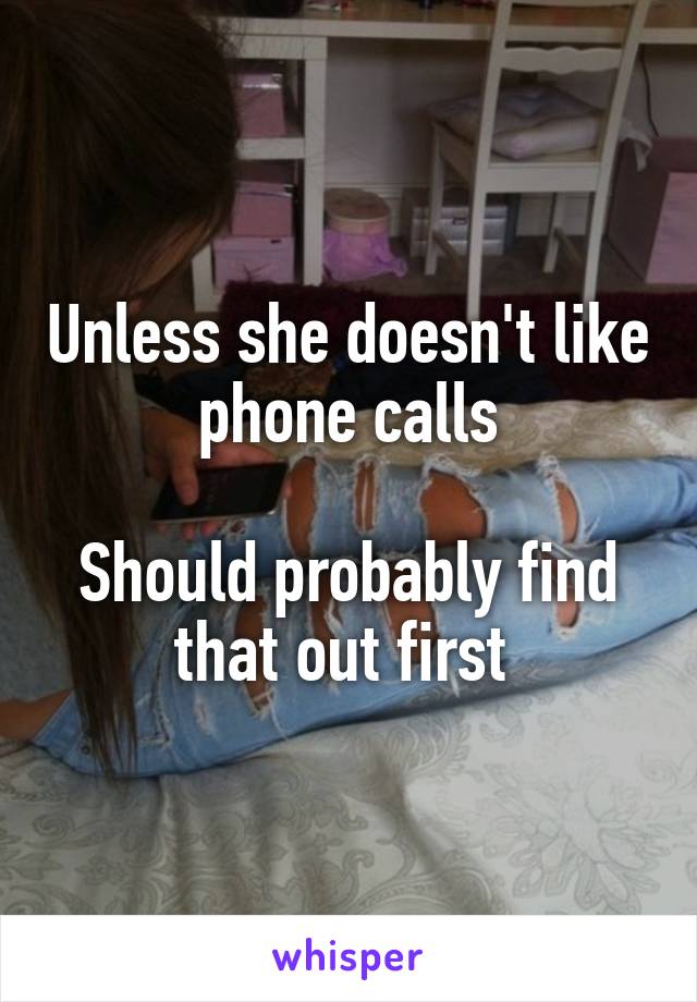 Unless she doesn't like phone calls

Should probably find that out first 