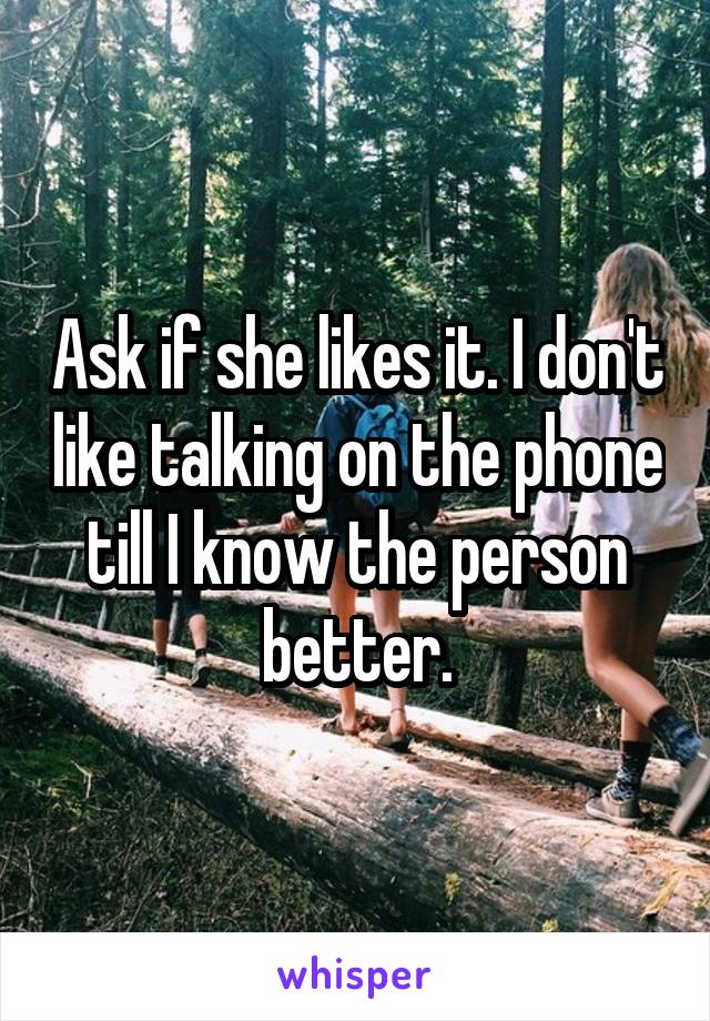 Ask if she likes it. I don't like talking on the phone till I know the person better.