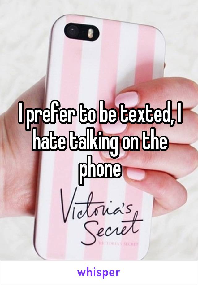 I prefer to be texted, I hate talking on the phone