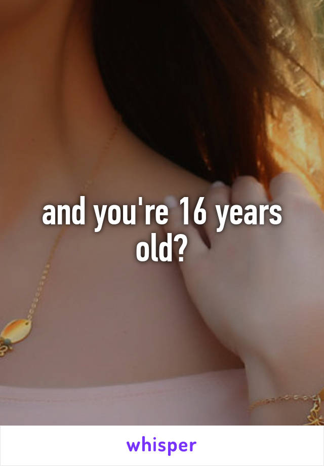 and you're 16 years old?