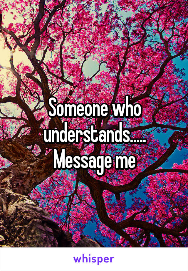 Someone who understands..... Message me