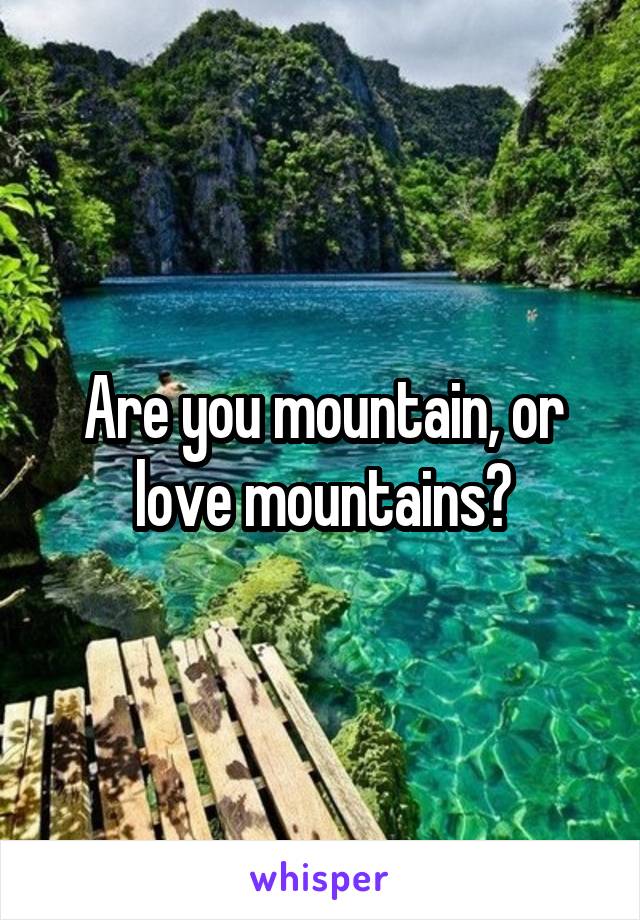 Are you mountain, or love mountains?