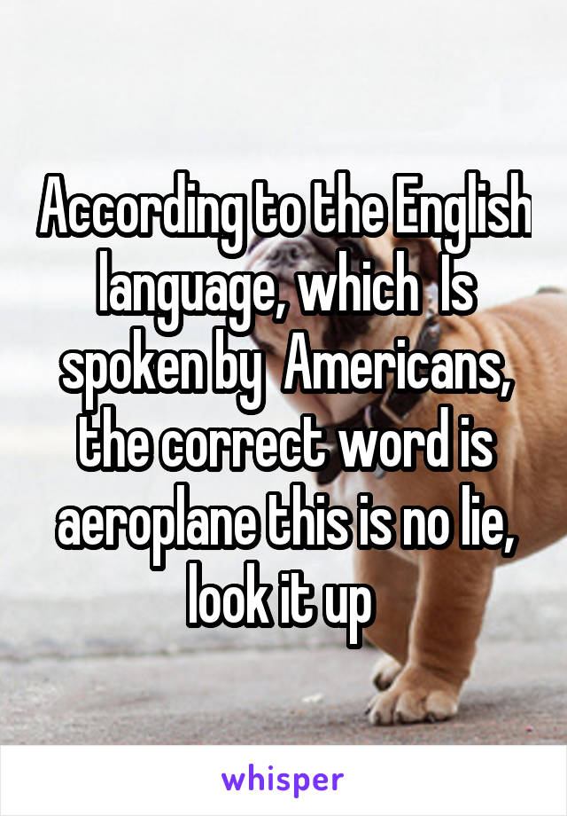 According to the English language, which  Is spoken by  Americans, the correct word is aeroplane this is no lie, look it up 