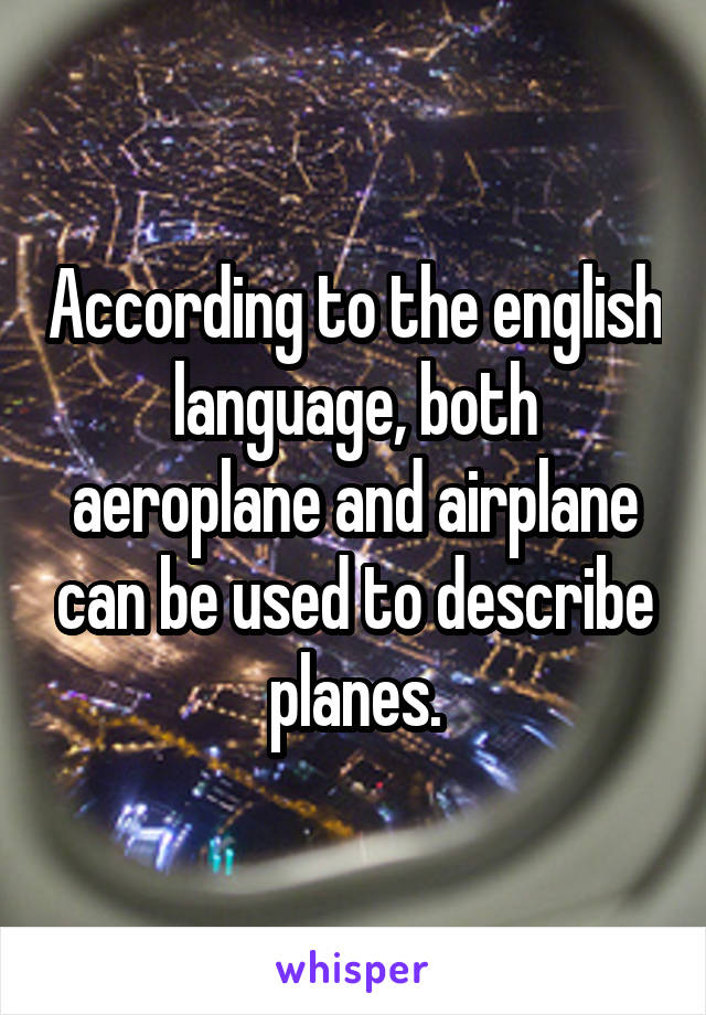 According to the english language, both aeroplane and airplane can be used to describe planes.