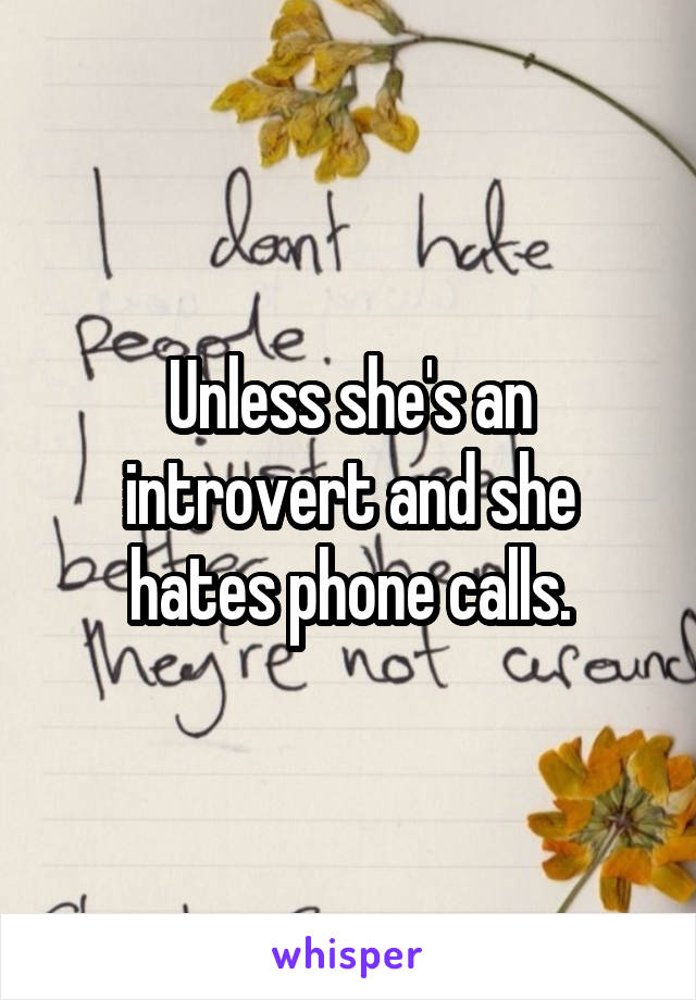 Unless she's an introvert and she hates phone calls.