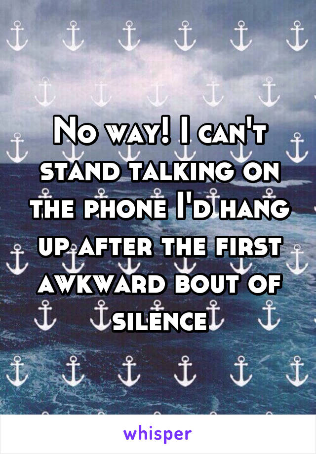 No way! I can't stand talking on the phone I'd hang up after the first awkward bout of silence