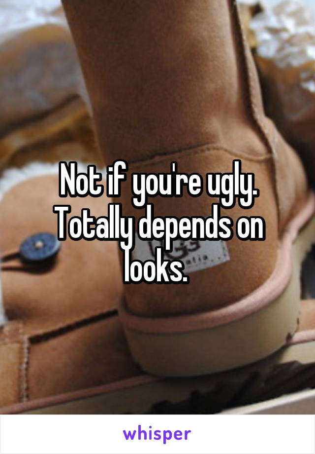 Not if you're ugly. Totally depends on looks. 