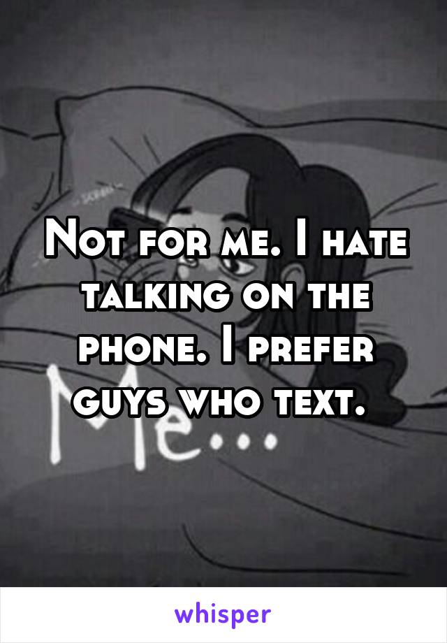 Not for me. I hate talking on the phone. I prefer guys who text. 