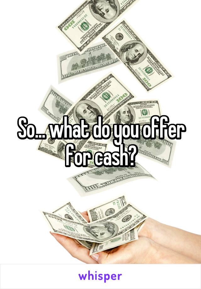 So... what do you offer for cash?