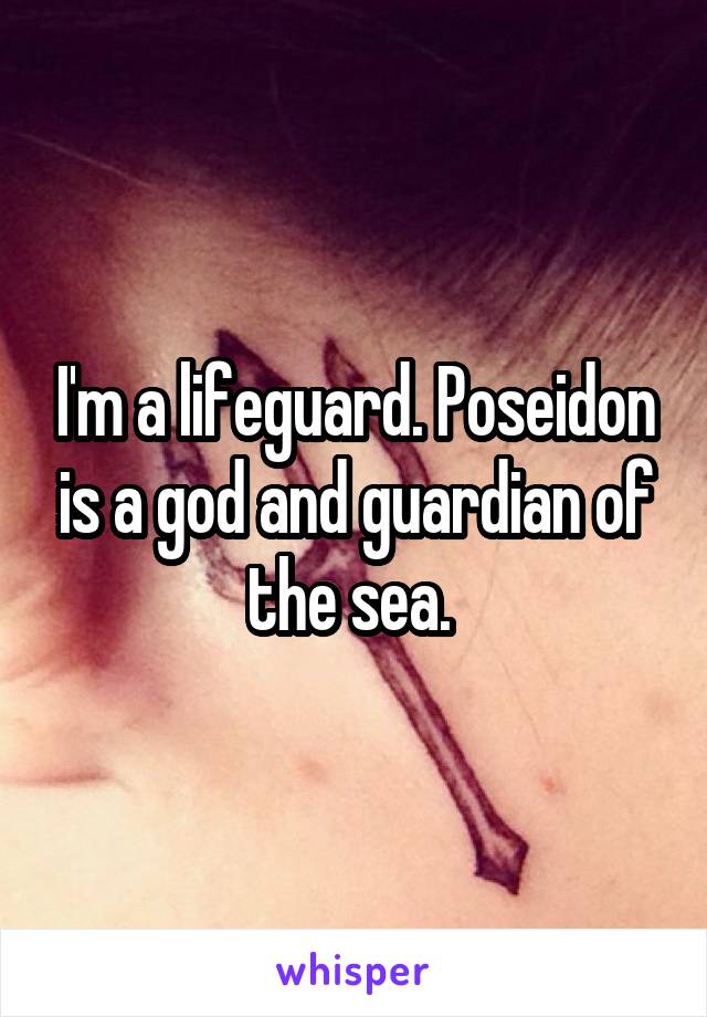 I'm a lifeguard. Poseidon is a god and guardian of the sea. 