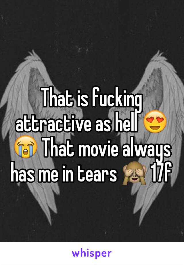 That is fucking attractive as hell 😍😭 That movie always has me in tears 🙈 17f