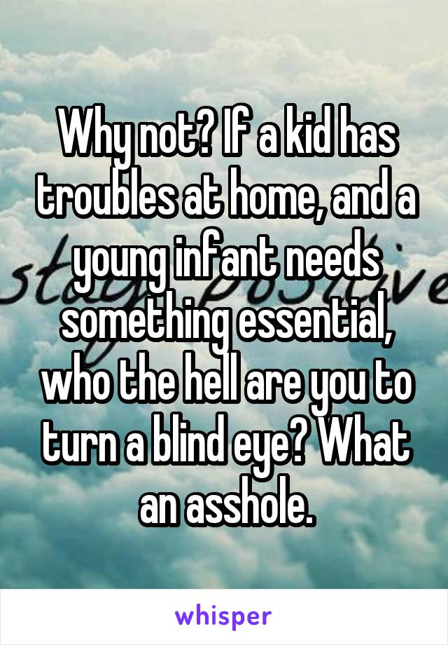 Why not? If a kid has troubles at home, and a young infant needs something essential, who the hell are you to turn a blind eye? What an asshole.