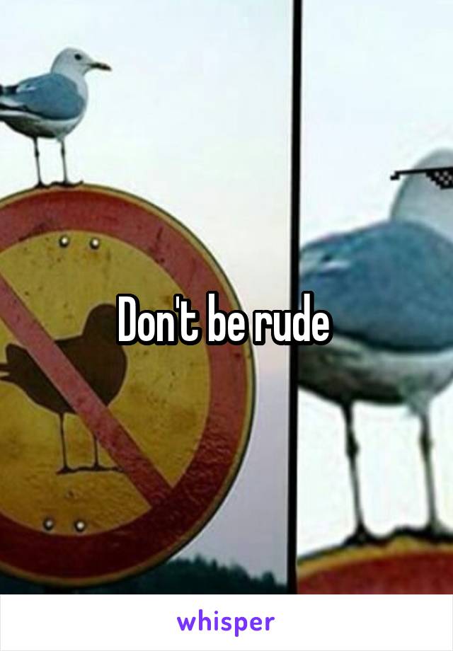 Don't be rude 