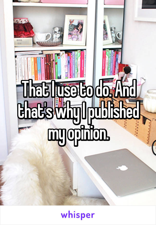 That I use to do. And that's why I published my opinion.