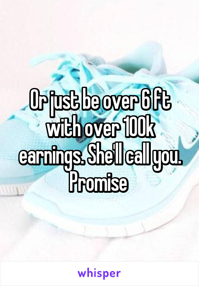 Or just be over 6 ft with over 100k earnings. She'll call you. Promise 