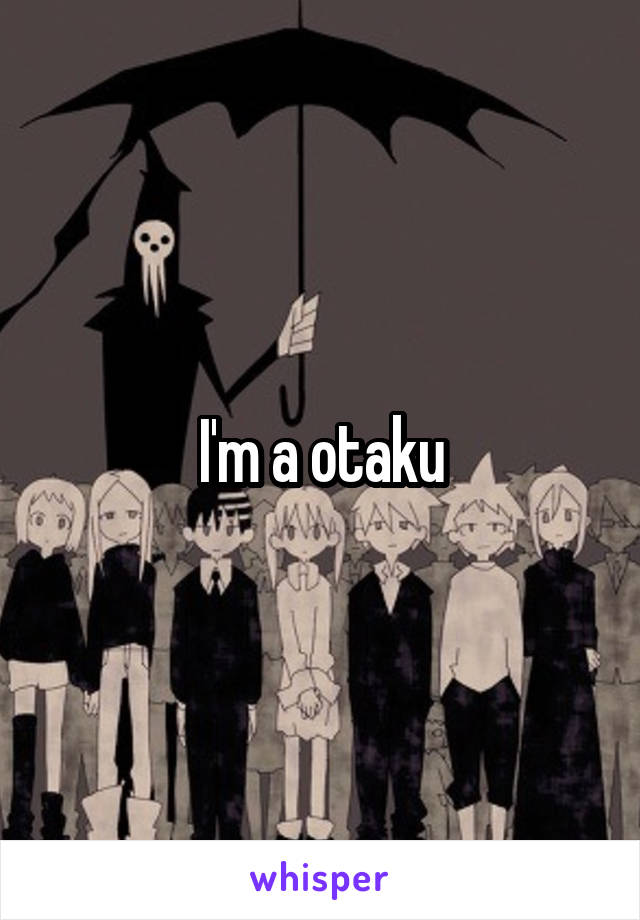 I'm a otaku