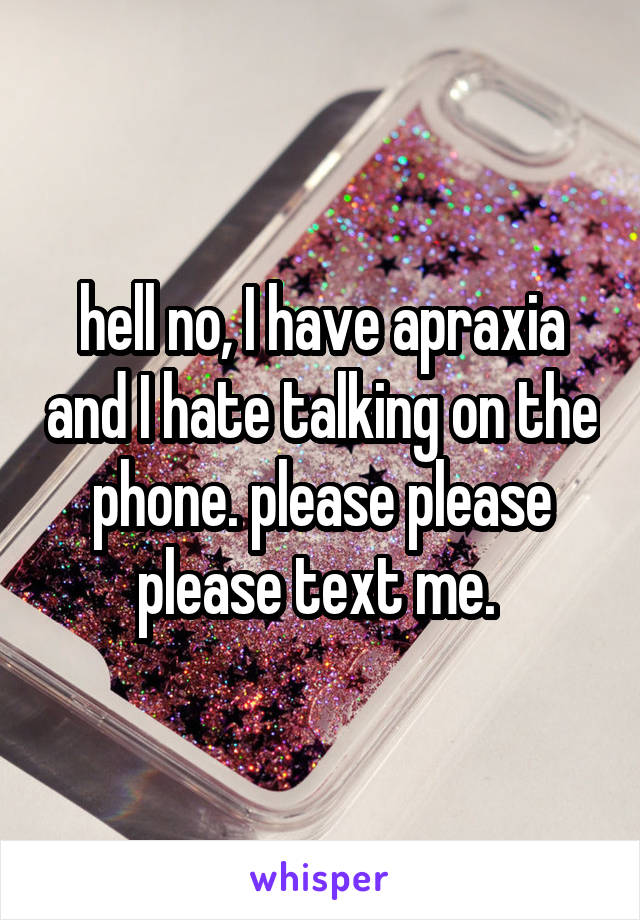 hell no, I have apraxia and I hate talking on the phone. please please please text me. 