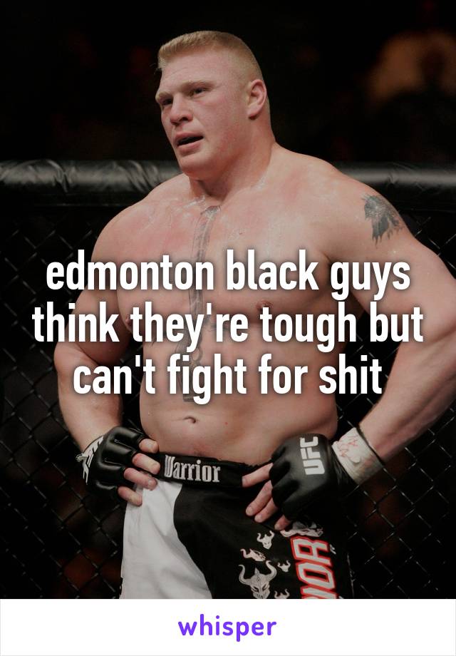 edmonton black guys think they're tough but can't fight for shit