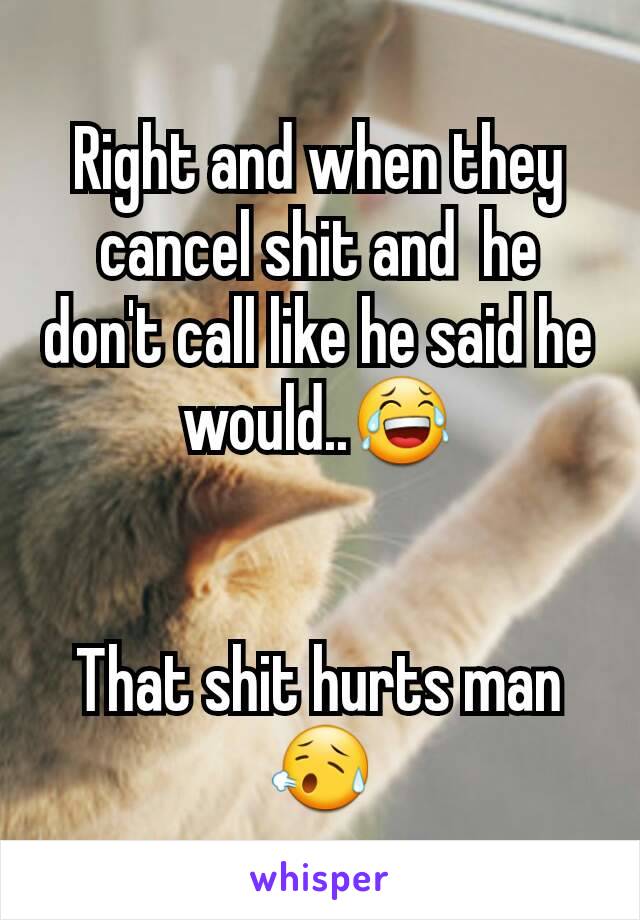 Right and when they cancel shit and  he don't call like he said he would..😂


That shit hurts man 😥