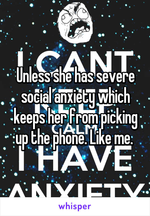 Unless she has severe social anxiety which keeps her from picking up the phone. Like me. 