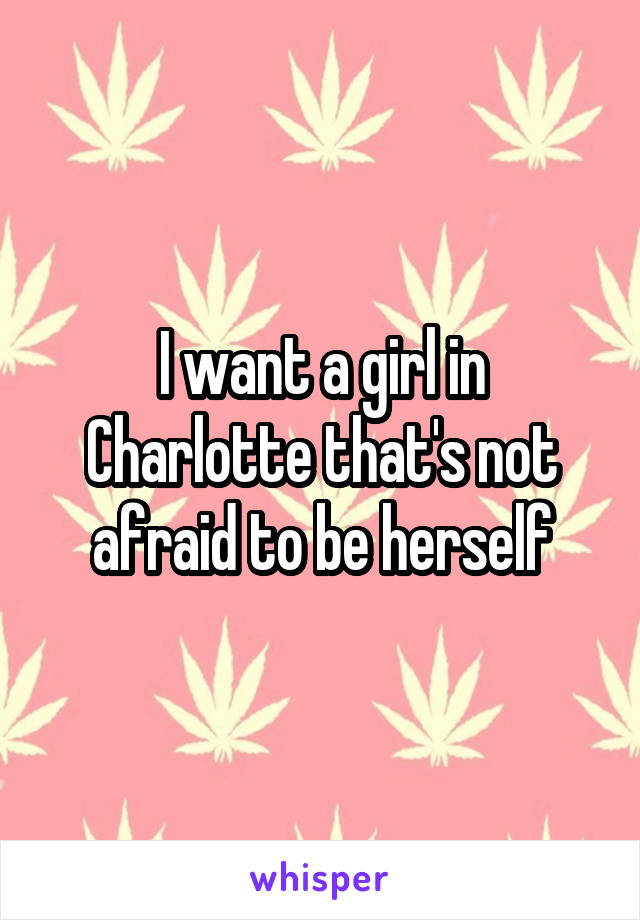 I want a girl in Charlotte that's not afraid to be herself