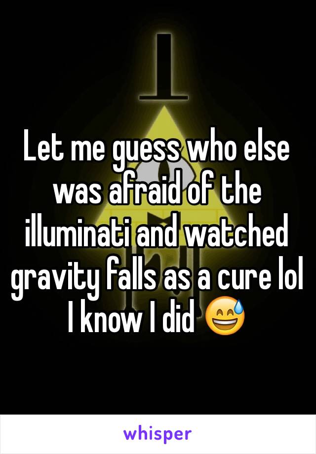 Let me guess who else was afraid of the illuminati and watched gravity falls as a cure lol I know I did 😅